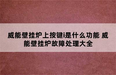 威能壁挂炉上按键i是什么功能 威能壁挂炉故障处理大全